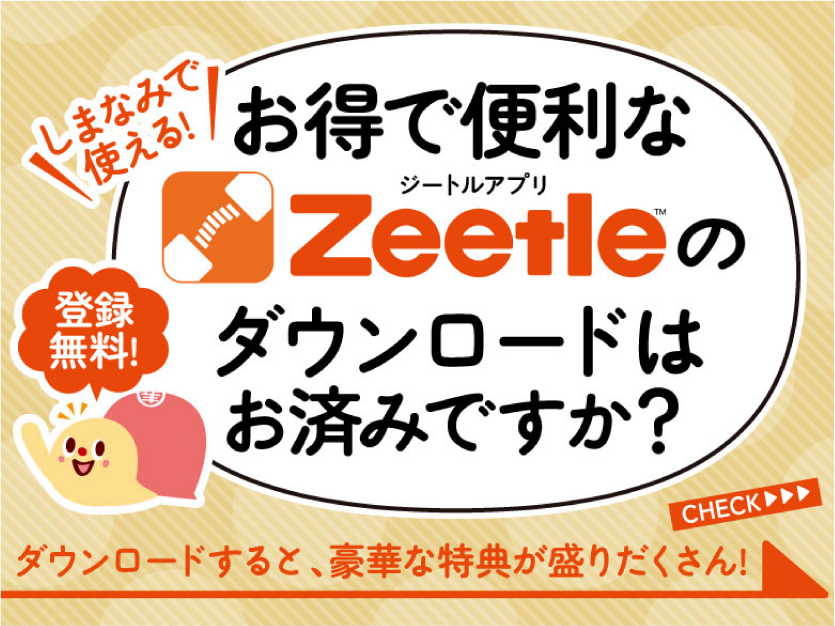 【お得で便利なZeetle（ジートル）アプリのダウンロードはお済みですか？】